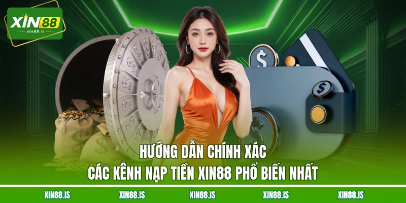 huong-dan-chinh-xac-cac-kenh-nap-tien-xin88-pho-bien-nhat